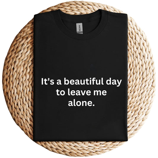 it's a beaufitul day to leave me alone. Shirt, Unisex