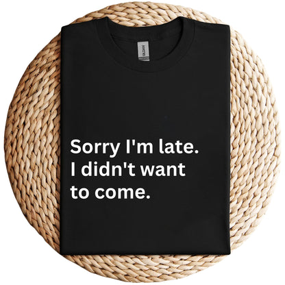 Sorry I'm Late I Didn't want to come Shirt, Unisex