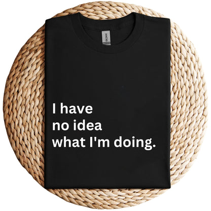 I have no idea what I'm doing. Shirt, Unisex